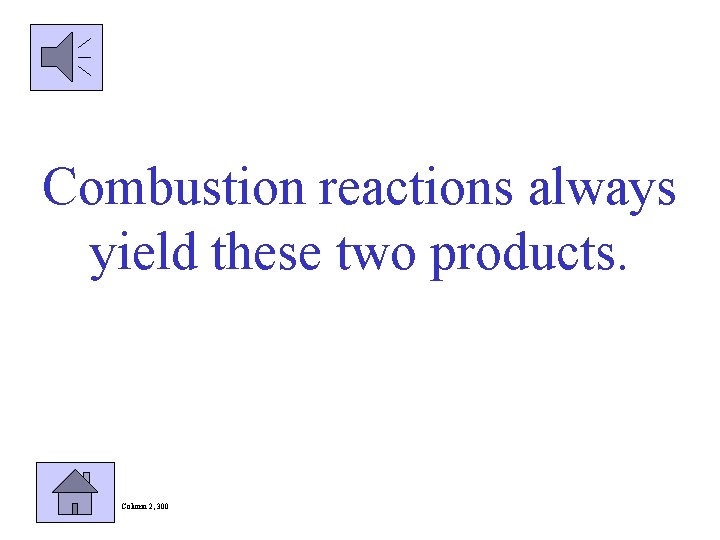 Combustion reactions always yield these two products. Column 2, 300 