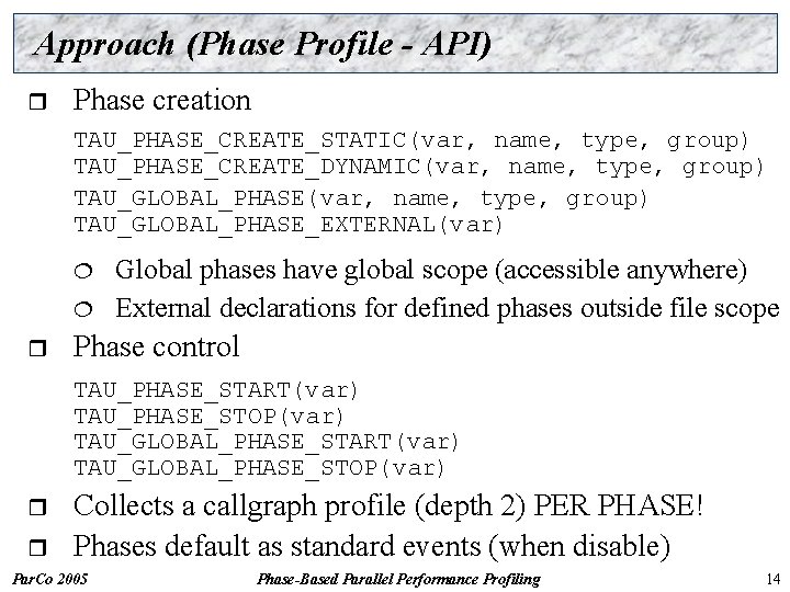 Approach (Phase Profile - API) r Phase creation TAU_PHASE_CREATE_STATIC(var, name, type, group) TAU_PHASE_CREATE_DYNAMIC(var, name,