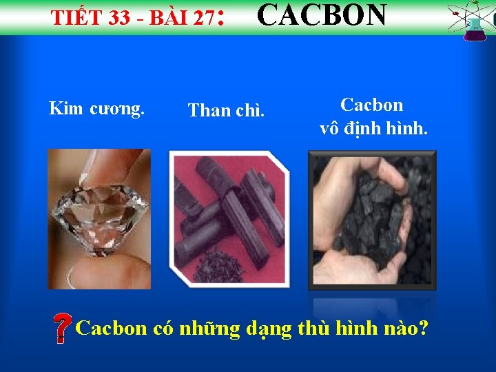 TIẾT 33 - BÀI 27: Kim cương. CACBON Than chì. Cacbon vô định hình.