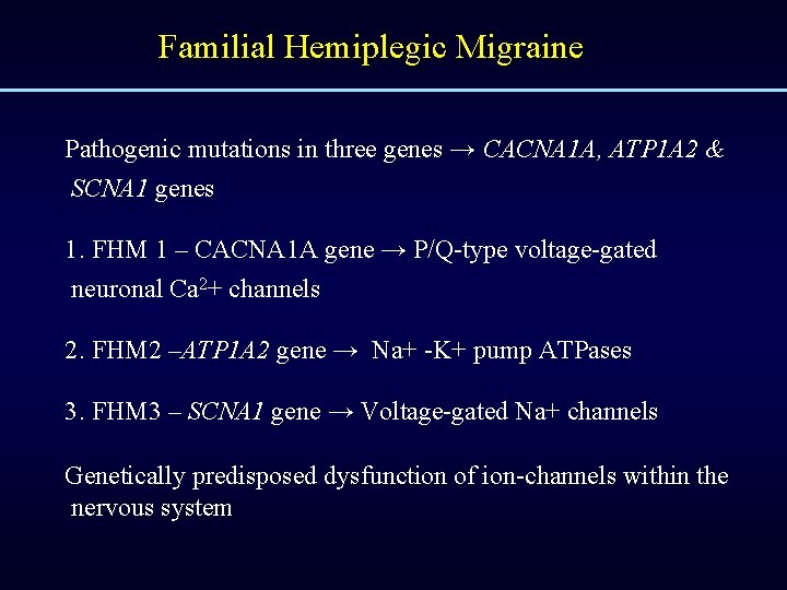 Familial Hemiplegic Migraine Pathogenic mutations in three genes → CACNA 1 A, ATP 1