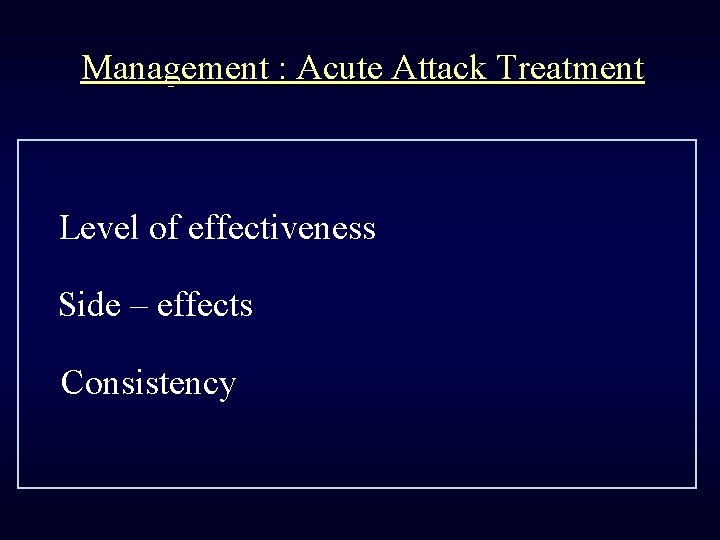 Management : Acute Attack Treatment Level of effectiveness Side – effects Consistency 