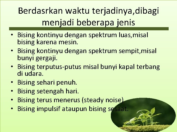 Berdasrkan waktu terjadinya, dibagi menjadi beberapa jenis • Bising kontinyu dengan spektrum luas, misal