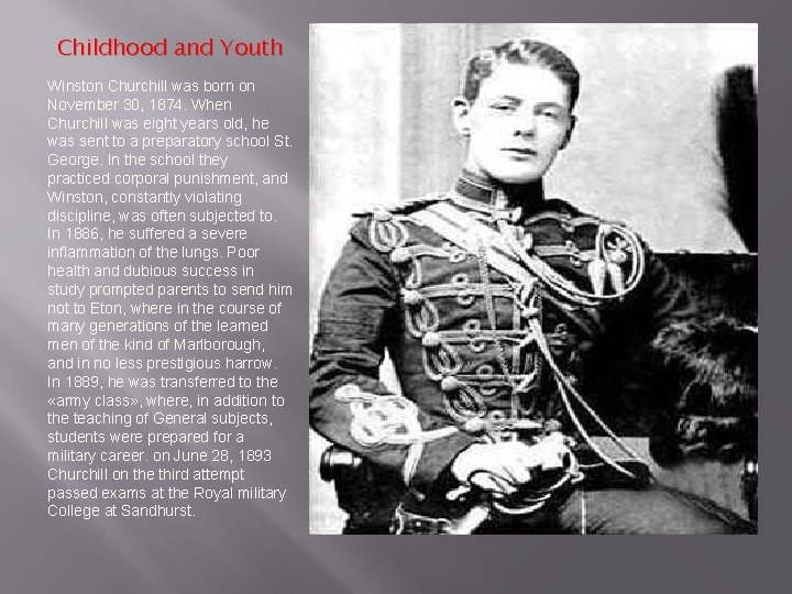 Childhood and Youth Winston Churchill was born on November 30, 1874. When Churchill was