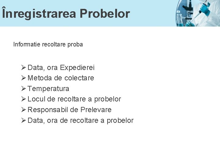 Înregistrarea Probelor Informatie recoltare proba Ø Data, ora Expedierei Ø Metoda de colectare Ø