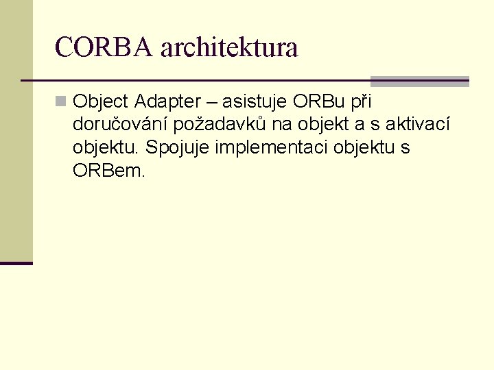 CORBA architektura n Object Adapter – asistuje ORBu při doručování požadavků na objekt a