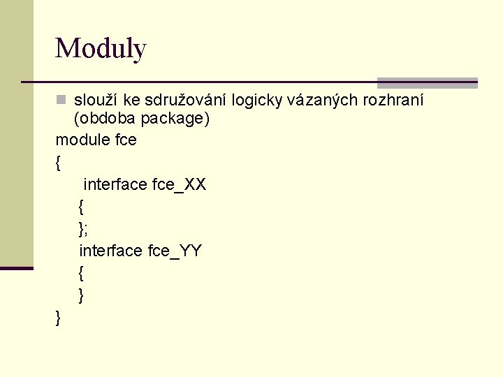 Moduly n slouží ke sdružování logicky vázaných rozhraní (obdoba package) module fce { interface
