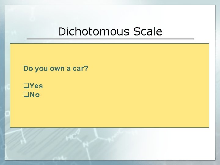 Dichotomous Scale Do you own a car? q. Yes q. No 