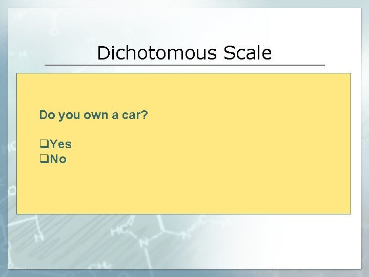 Dichotomous Scale Do you own a car? q. Yes q. No 