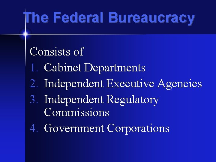 The Federal Bureaucracy Consists of 1. Cabinet Departments 2. Independent Executive Agencies 3. Independent