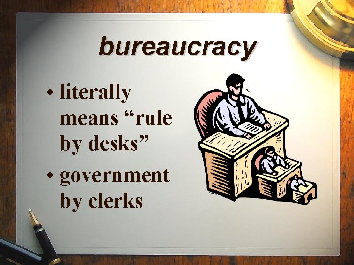 bureaucracy • literally means “rule by desks” • government by clerks 