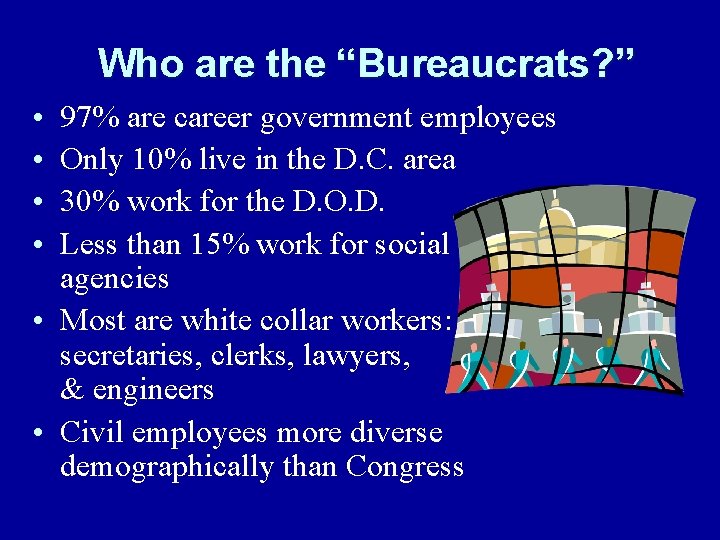Who are the “Bureaucrats? ” • • 97% are career government employees Only 10%