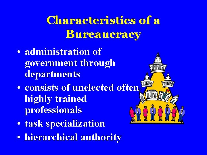 Characteristics of a Bureaucracy • administration of government through departments • consists of unelected