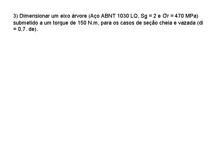 3) Dimensionar um eixo árvore (Aço ABNT 1030 LQ, Sg = 2 e σr