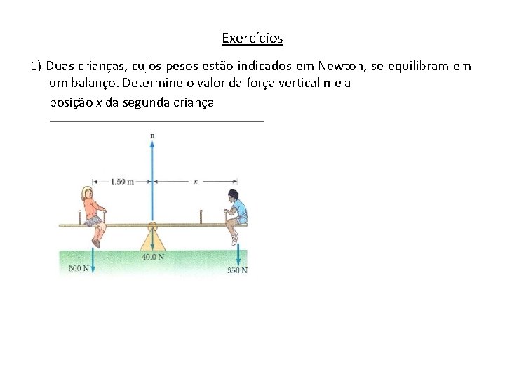 Exercícios 1) Duas crianças, cujos pesos estão indicados em Newton, se equilibram em um
