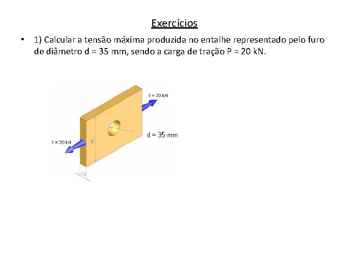 Exercícios • 1) Calcular a tensão máxima produzida no entalhe representado pelo furo de