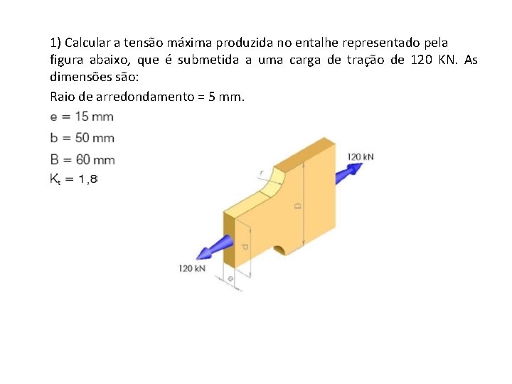 1) Calcular a tensão máxima produzida no entalhe representado pela figura abaixo, que é