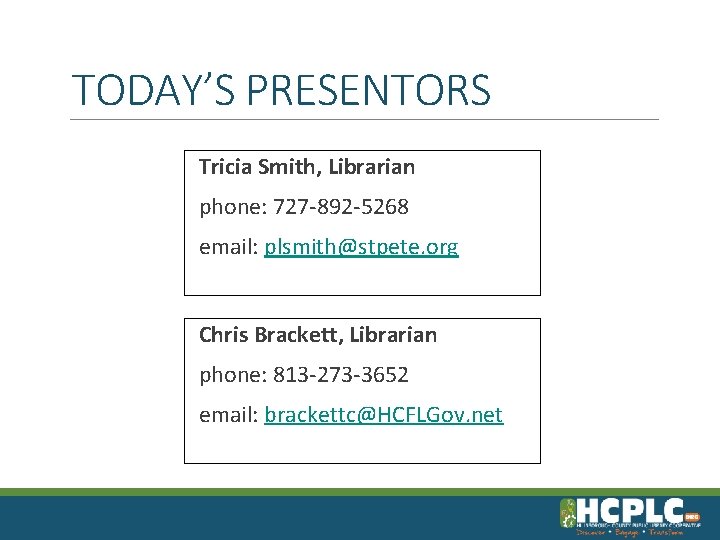TODAY’S PRESENTORS Tricia Smith, Librarian phone: 727 -892 -5268 email: plsmith@stpete. org Chris Brackett,