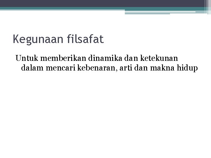 Kegunaan filsafat Untuk memberikan dinamika dan ketekunan dalam mencari kebenaran, arti dan makna hidup