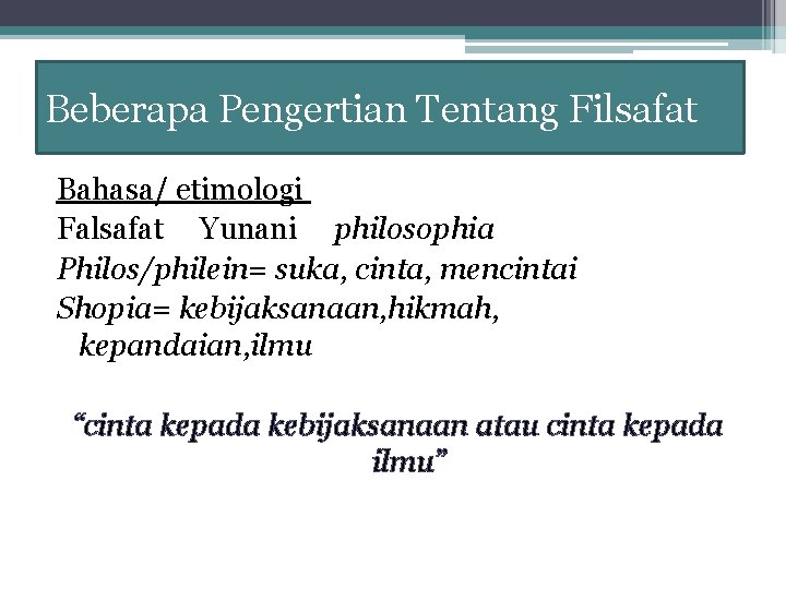 Beberapa Pengertian Tentang Filsafat Bahasa/ etimologi Falsafat Yunani philosophia Philos/philein= suka, cinta, mencintai Shopia=