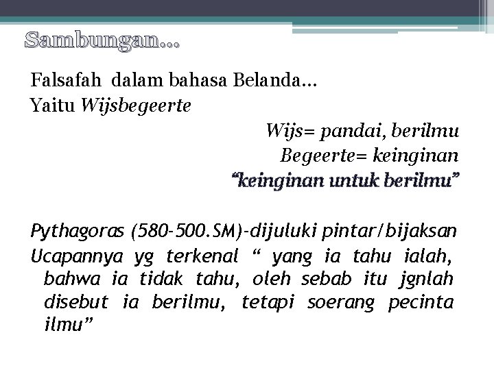 Sambungan… Falsafah dalam bahasa Belanda… Yaitu Wijsbegeerte Wijs= pandai, berilmu Begeerte= keinginan “keinginan untuk