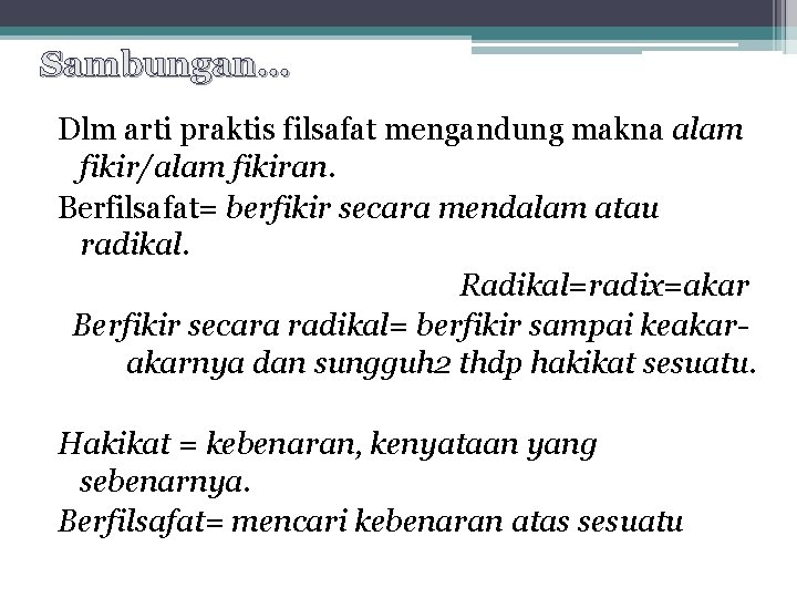 Sambungan… Dlm arti praktis filsafat mengandung makna alam fikir/alam fikiran. Berfilsafat= berfikir secara mendalam