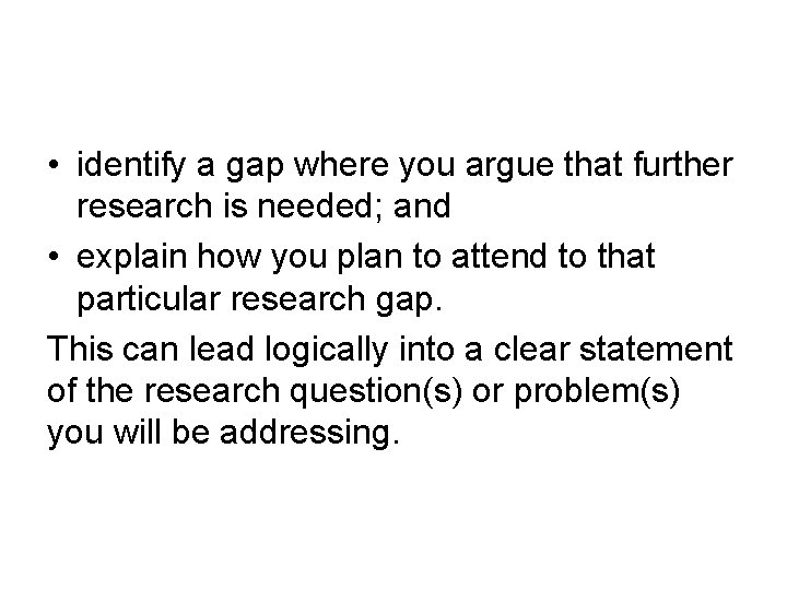  • identify a gap where you argue that further research is needed; and