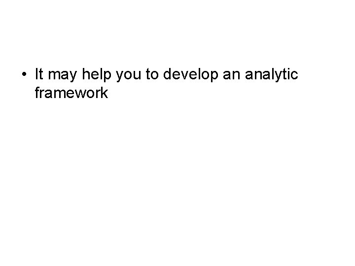  • It may help you to develop an analytic framework 