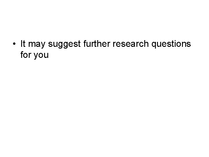  • It may suggest further research questions for you 