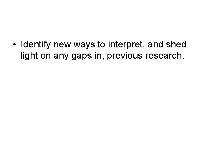  • Identify new ways to interpret, and shed light on any gaps in,