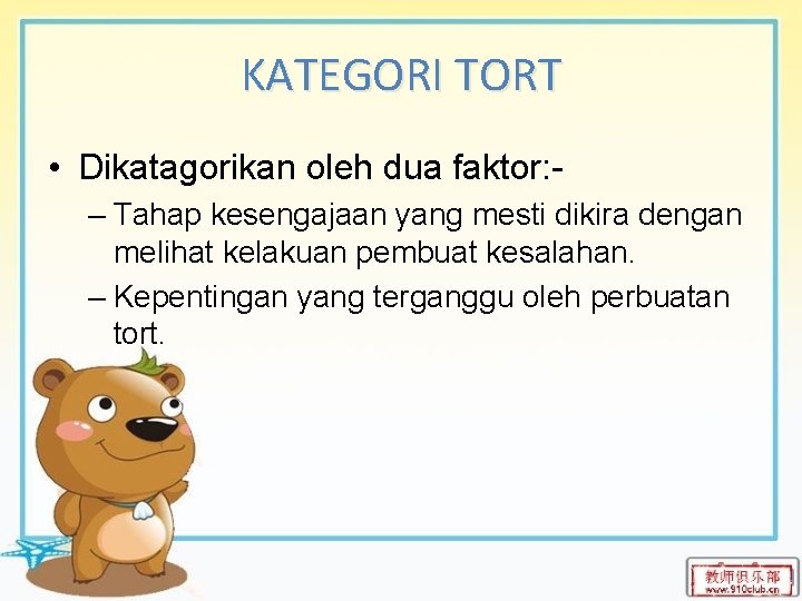 KATEGORI TORT • Dikatagorikan oleh dua faktor: – Tahap kesengajaan yang mesti dikira dengan