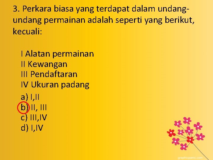 3. Perkara biasa yang terdapat dalam undang permainan adalah seperti yang berikut, kecuali: I