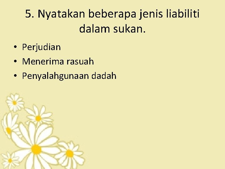 5. Nyatakan beberapa jenis liabiliti dalam sukan. • Perjudian • Menerima rasuah • Penyalahgunaan