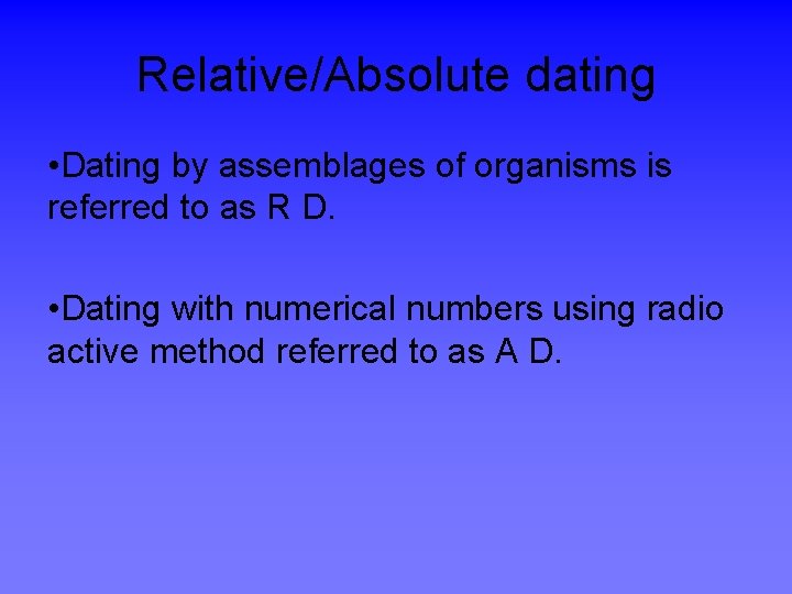 Relative/Absolute dating • Dating by assemblages of organisms is referred to as R D.