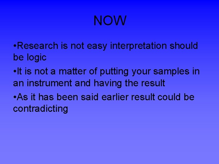 NOW • Research is not easy interpretation should be logic • It is not