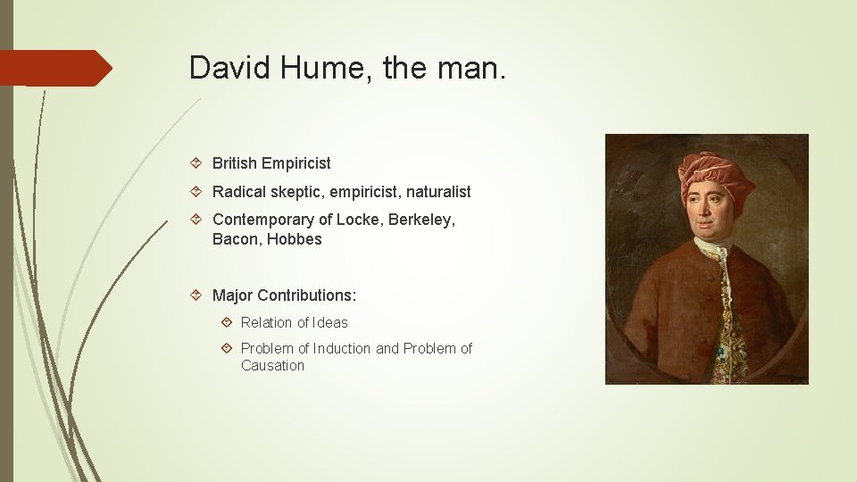 David Hume, the man. British Empiricist Radical skeptic, empiricist, naturalist Contemporary of Locke, Berkeley,
