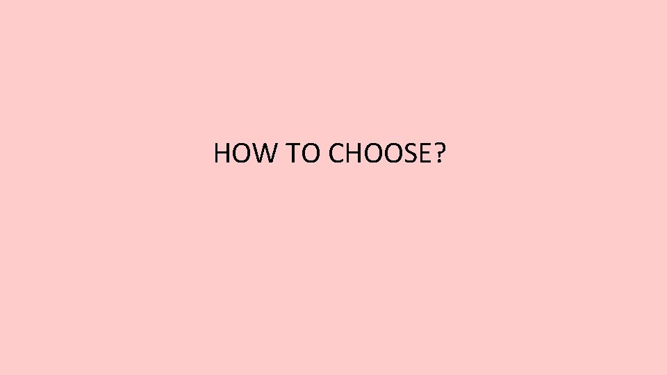 HOW TO CHOOSE? 