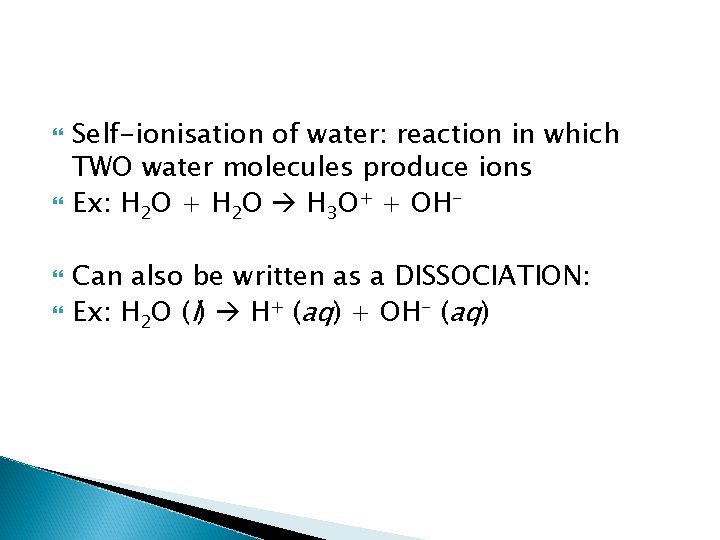 Self-ionisation of water: reaction in which TWO water molecules produce ions Ex: H