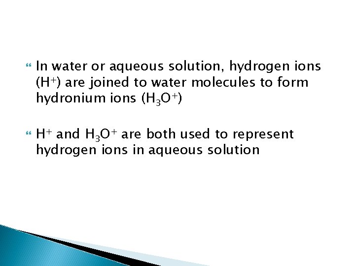  In water or aqueous solution, hydrogen ions (H+) are joined to water molecules