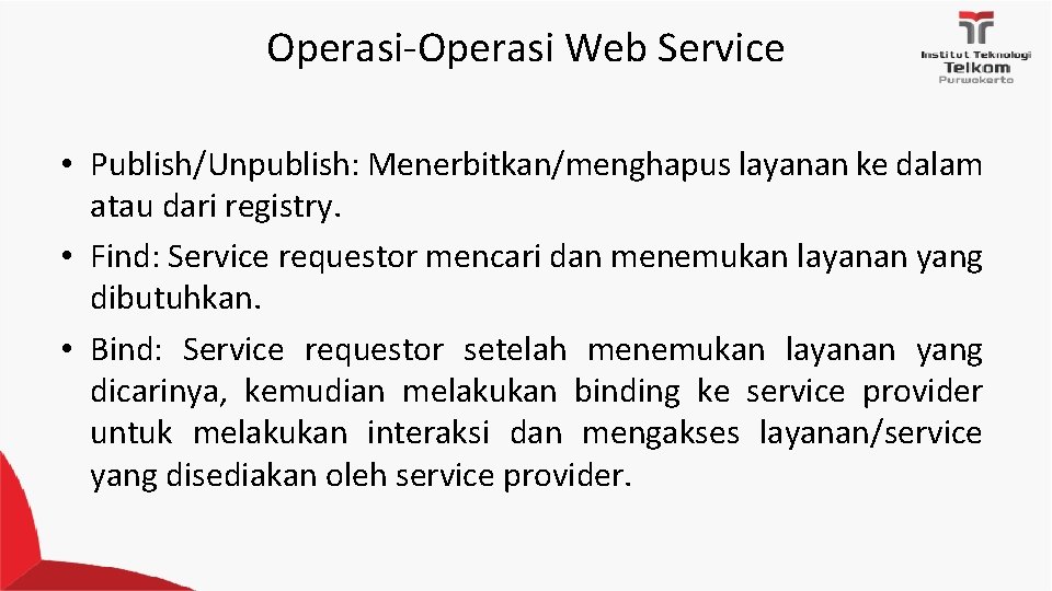 Operasi-Operasi Web Service • Publish/Unpublish: Menerbitkan/menghapus layanan ke dalam atau dari registry. • Find: