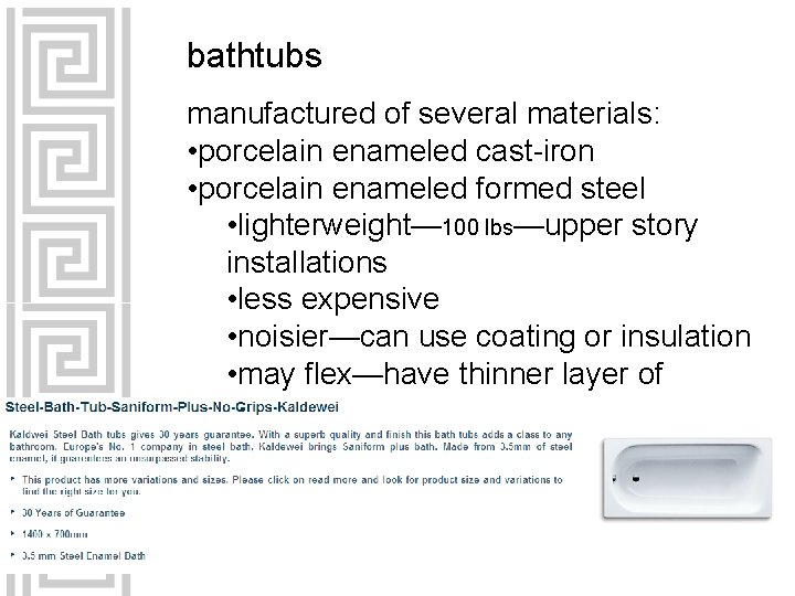 bathtubs manufactured of several materials: • porcelain enameled cast-iron • porcelain enameled formed steel