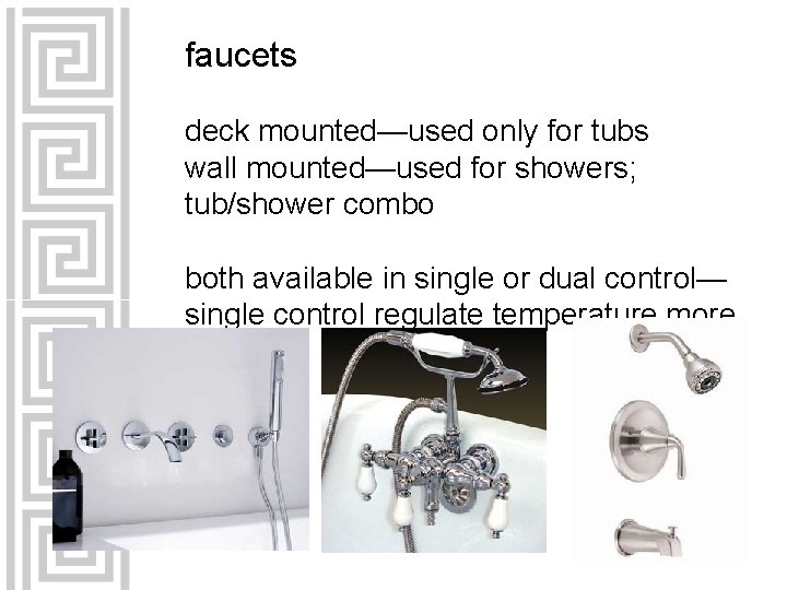 faucets deck mounted—used only for tubs wall mounted—used for showers; tub/shower combo both available