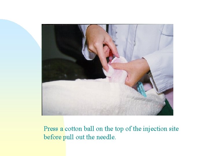 Press a cotton ball on the top of the injection site before pull out