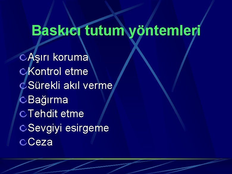 Baskıcı tutum yöntemleri Aşırı koruma Kontrol etme Sürekli akıl verme Bağırma Tehdit etme Sevgiyi