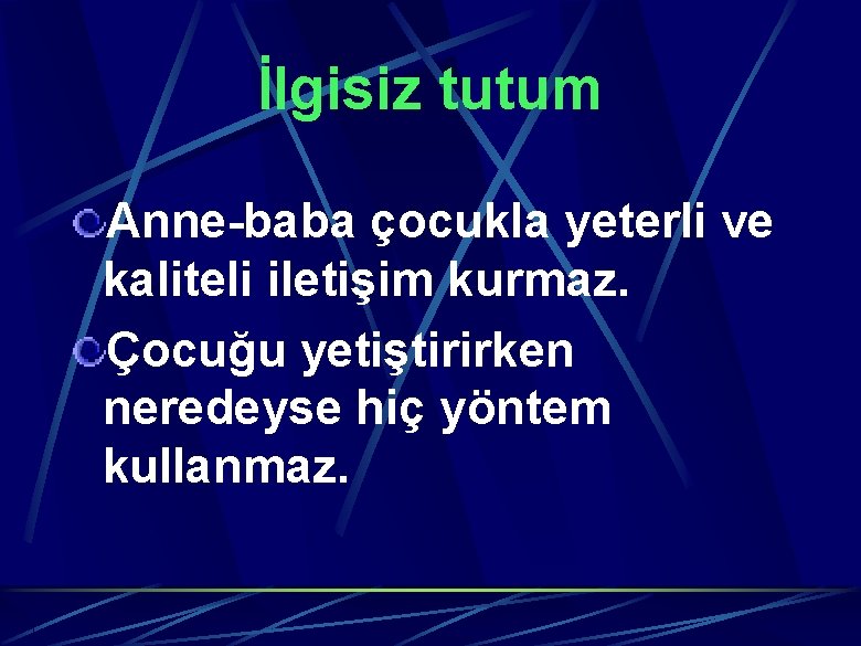 İlgisiz tutum Anne-baba çocukla yeterli ve kaliteli iletişim kurmaz. Çocuğu yetiştirirken neredeyse hiç yöntem