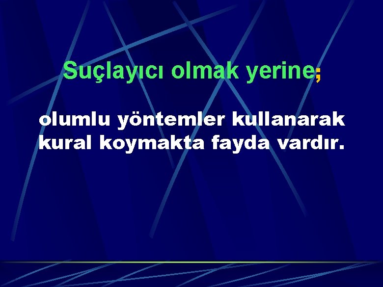 Suçlayıcı olmak yerine; olumlu yöntemler kullanarak kural koymakta fayda vardır. 