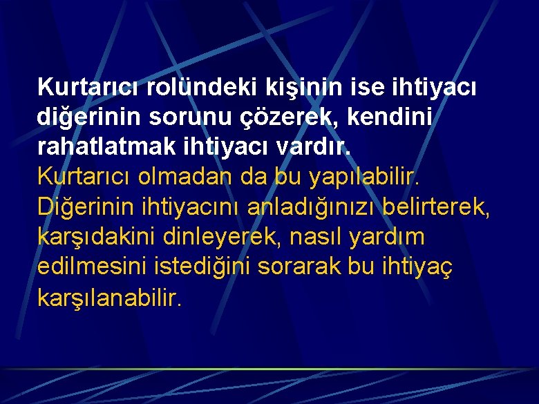 Kurtarıcı rolündeki kişinin ise ihtiyacı diğerinin sorunu çözerek, kendini rahatlatmak ihtiyacı vardır. Kurtarıcı olmadan