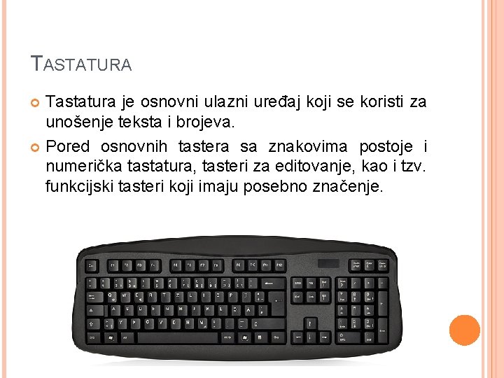 TASTATURA Tastatura je osnovni ulazni uređaj koji se koristi za unošenje teksta i brojeva. TASTATURA Tastatura je osnovni ulazni uređaj koji se koristi za unošenje teksta i brojeva.