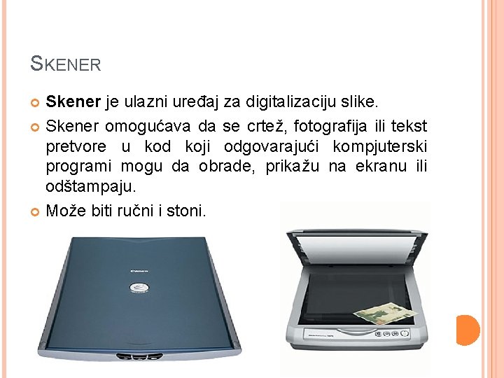 SKENER Skener je ulazni uređaj za digitalizaciju slike. Skener omogućava da se crtež, fotografija
