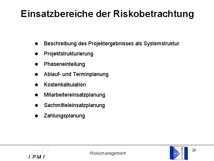 Einsatzbereiche der Riskobetrachtung Beschreibung des Projektergebnisses als Systemstruktur Projektstrukturierung Phaseneinteilung Ablauf- und Terminplanung Kostenkalkulation