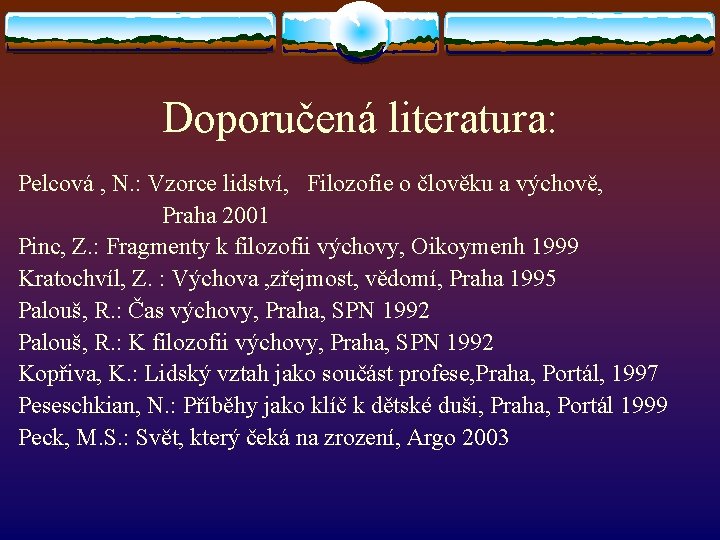 Doporučená literatura: Pelcová , N. : Vzorce lidství, Filozofie o člověku a výchově, Praha